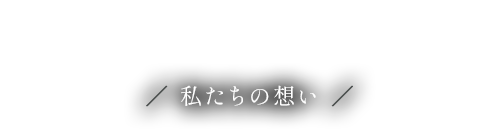 CONCEPT 私たちの想い
